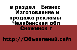  в раздел : Бизнес » Изготовление и продажа рекламы . Челябинская обл.,Снежинск г.